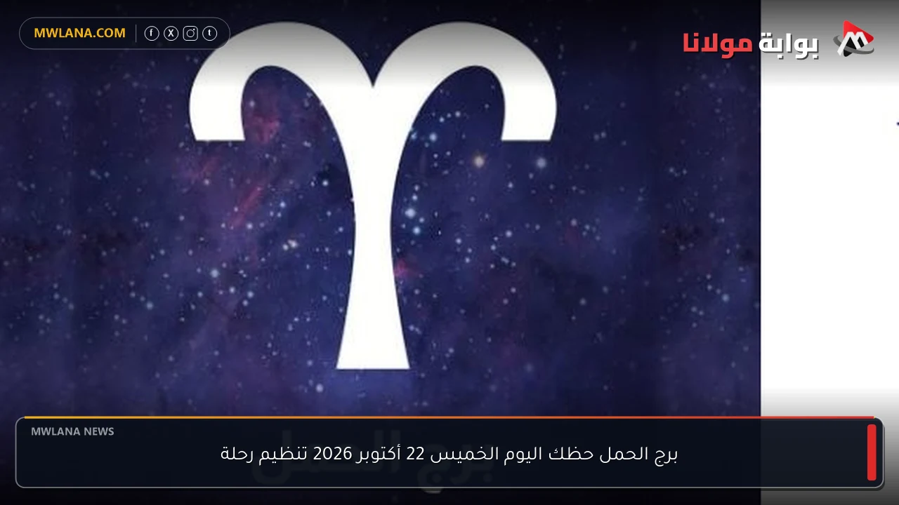 برج الحمل حظك اليوم الخميس 22 أكتوبر 2026 تنظيم رحلة