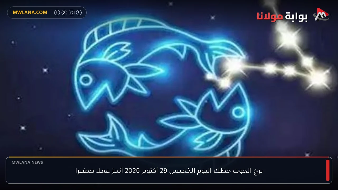 برج الحوت حظك اليوم الخميس 29 أكتوبر 2026 أنجز عملا صغيرا