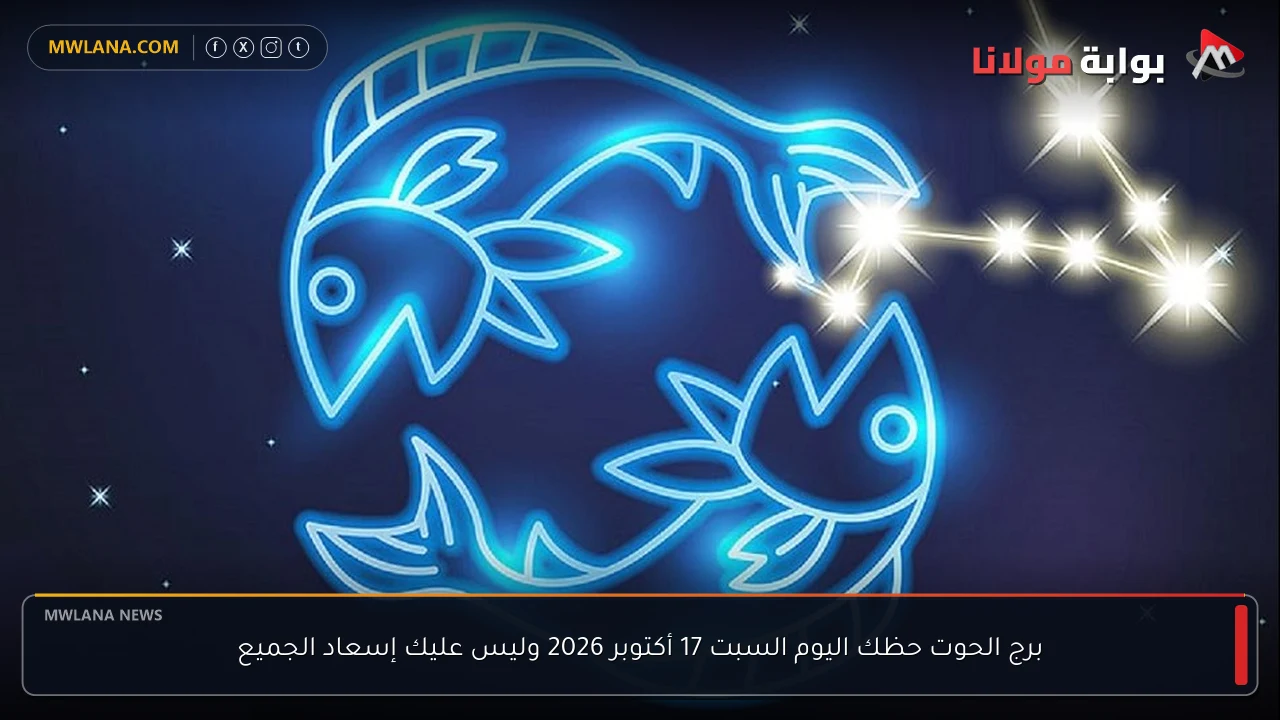 برج الحوت حظك اليوم السبت 17 أكتوبر 2026 وليس عليك إسعاد الجميع