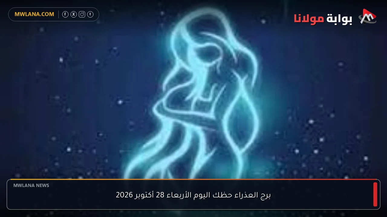 برج العذراء حظك اليوم الأربعاء 28 أكتوبر 2026