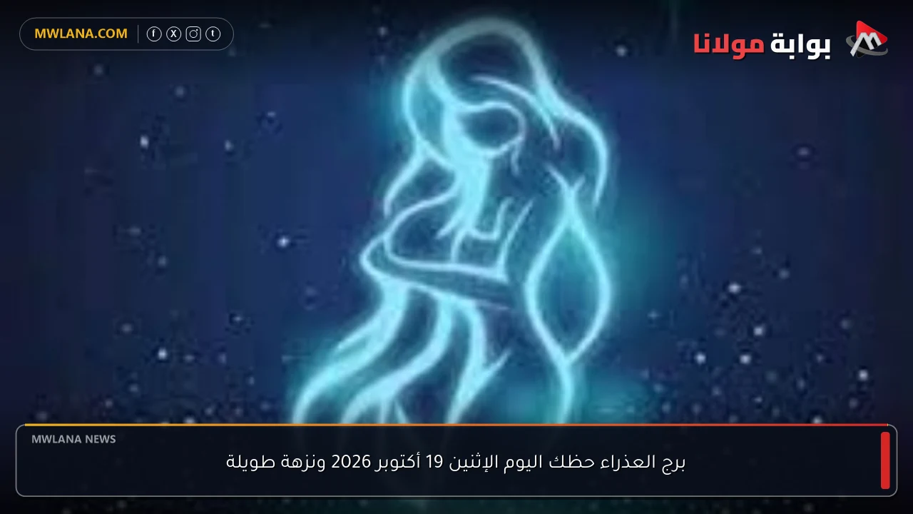 برج العذراء حظك اليوم الإثنين 19 أكتوبر 2026 ونزهة طويلة