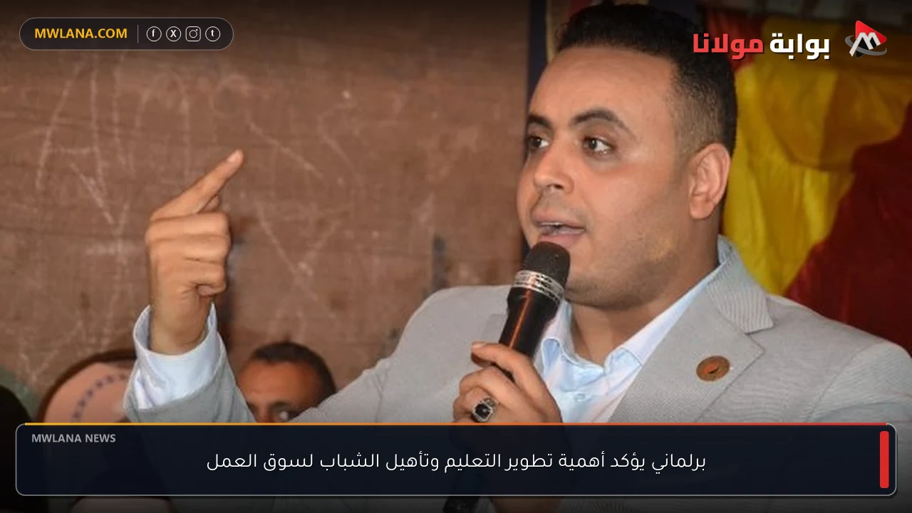برلماني يؤكد أهمية تطوير التعليم وتأهيل الشباب لسوق العمل