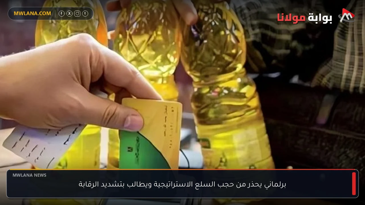 برلماني يحذر من حجب السلع الاستراتيجية ويطالب بتشديد الرقابة