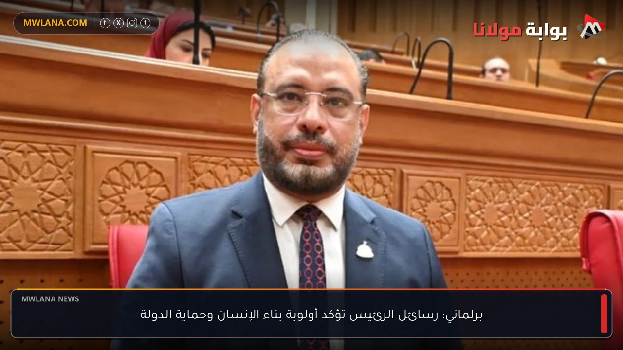 برلماني: رسائل الرئيس تؤكد أولوية بناء الإنسان وحماية الدولة