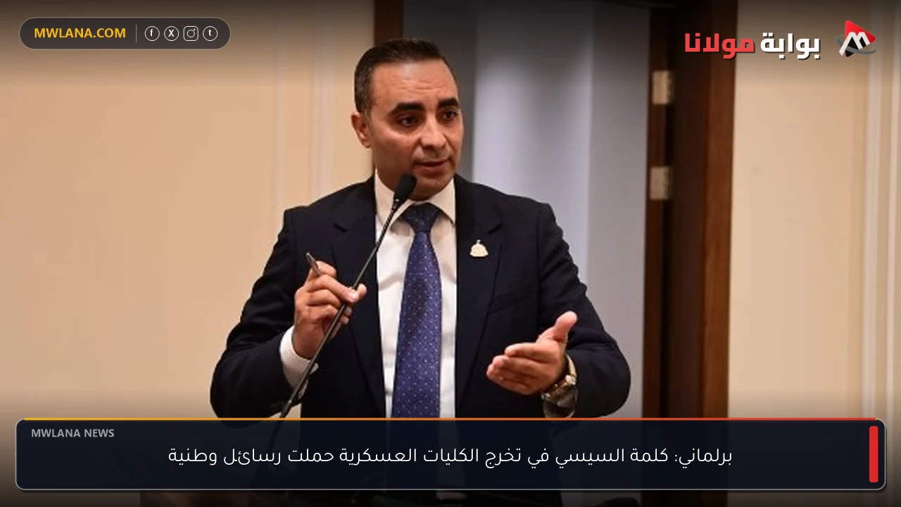 برلماني: كلمة السيسي في تخرج الكليات العسكرية حملت رسائل وطنية