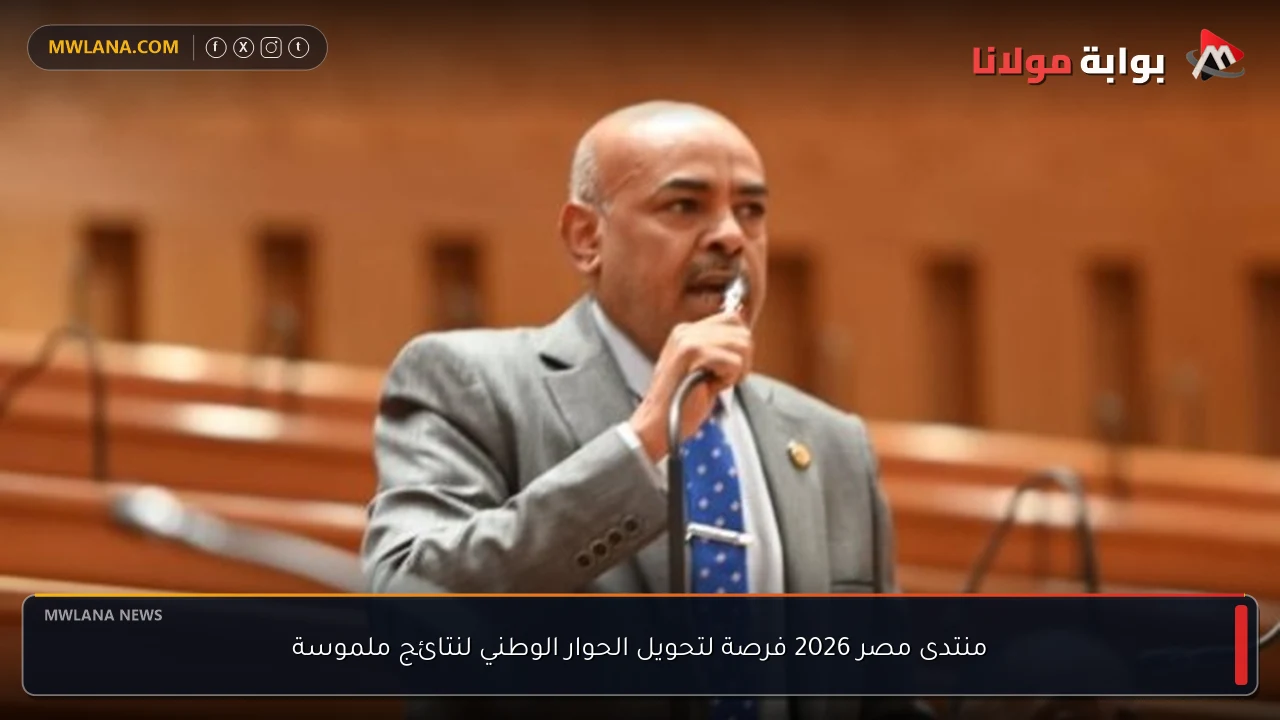 منتدى مصر 2026 فرصة لتحويل الحوار الوطني لنتائج ملموسة