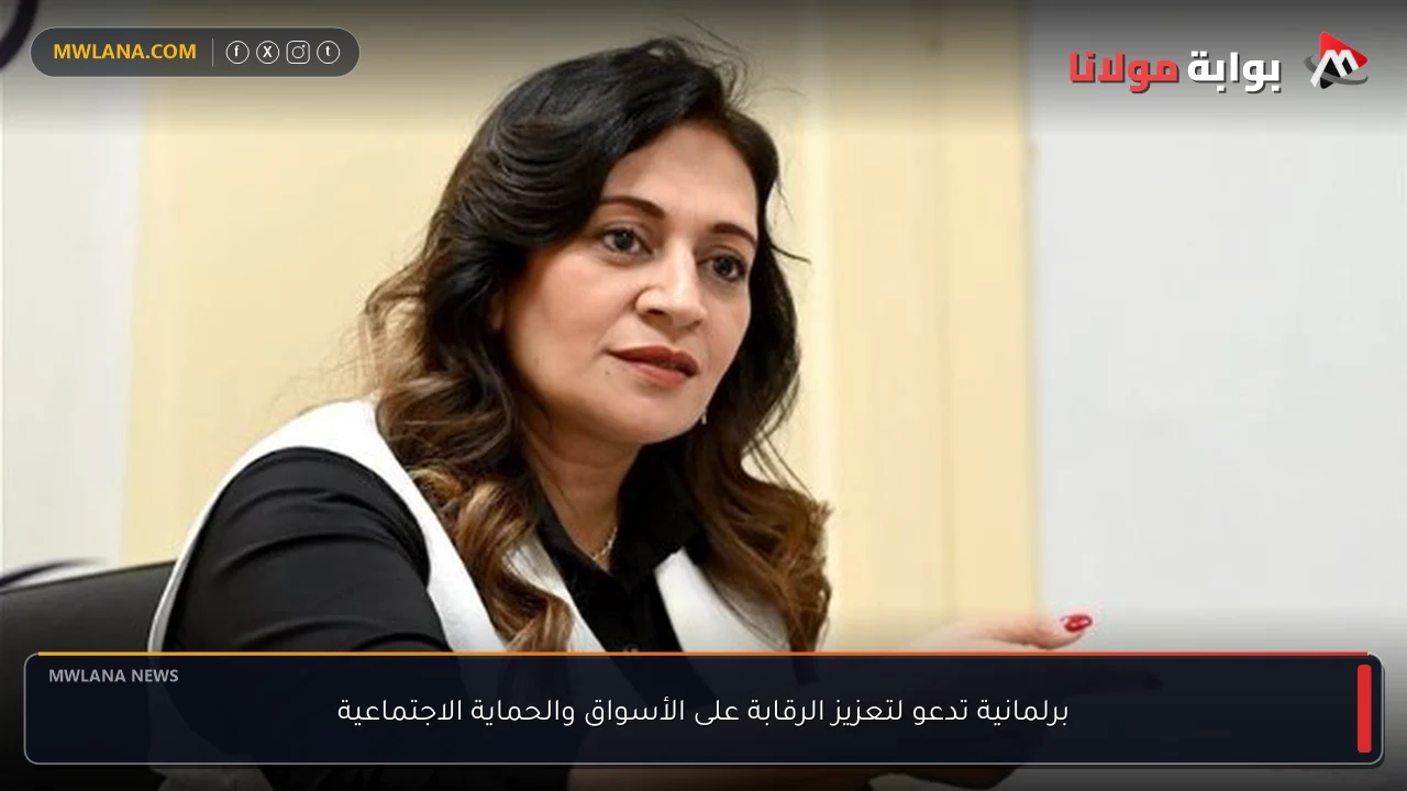 برلمانية تدعو لتعزيز الرقابة على الأسواق والحماية الاجتماعية