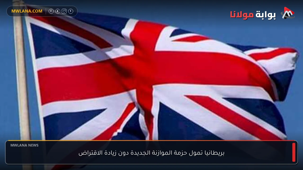 بريطانيا تمول حزمة الموازنة الجديدة دون زيادة الاقتراض