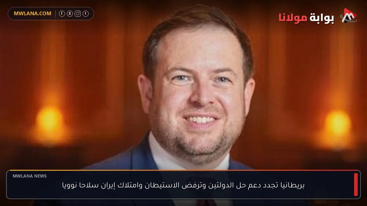 بريطانيا تجدد دعم حل الدولتين وترفض الاستيطان وامتلاك إيران سلاحا نوويا