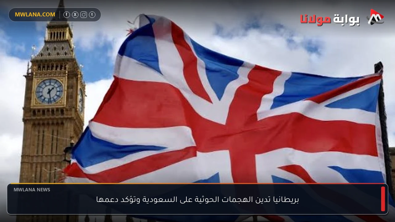 بريطانيا تدين الهجمات الحوثية على السعودية وتؤكد دعمها