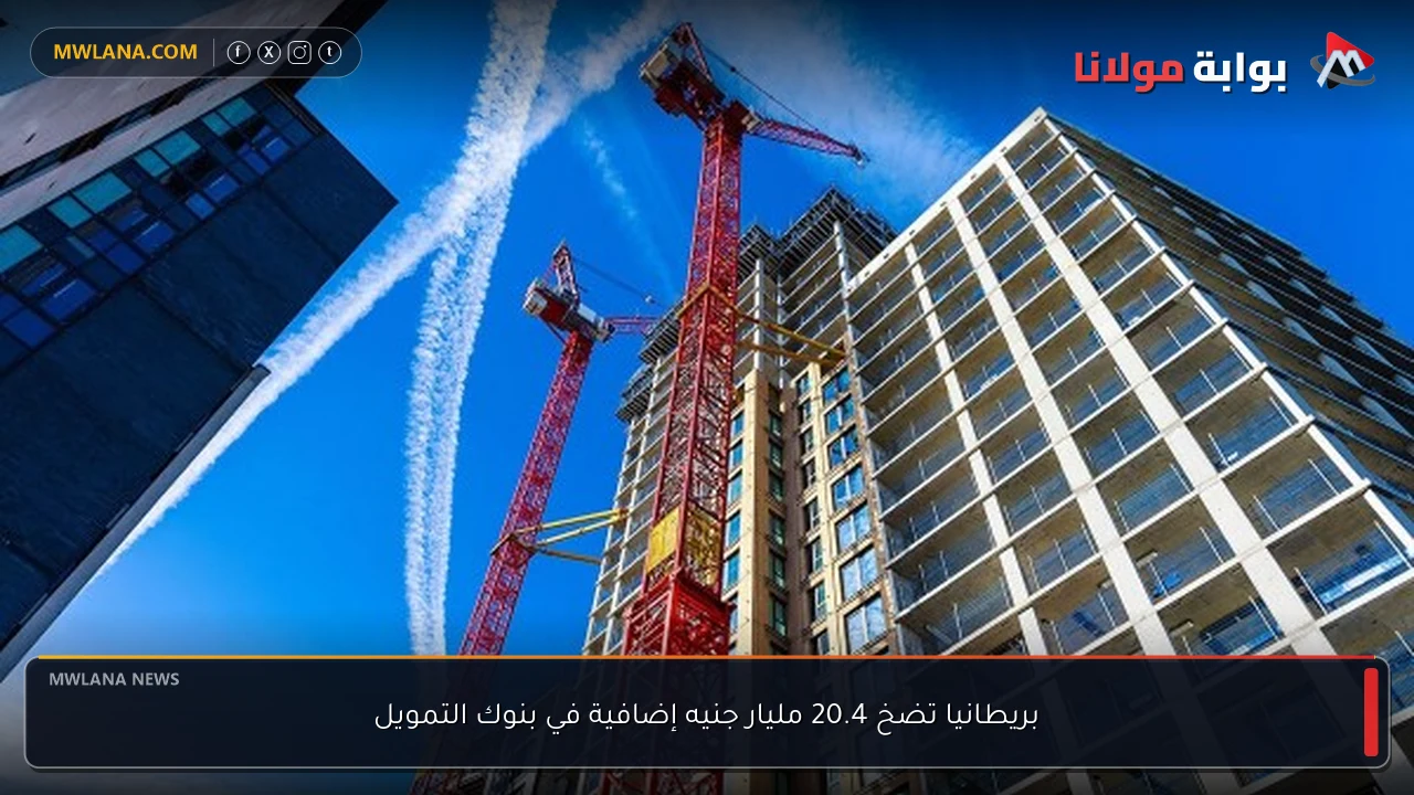 بريطانيا تضخ 20.4 مليار جنيه إضافية في بنوك التمويل