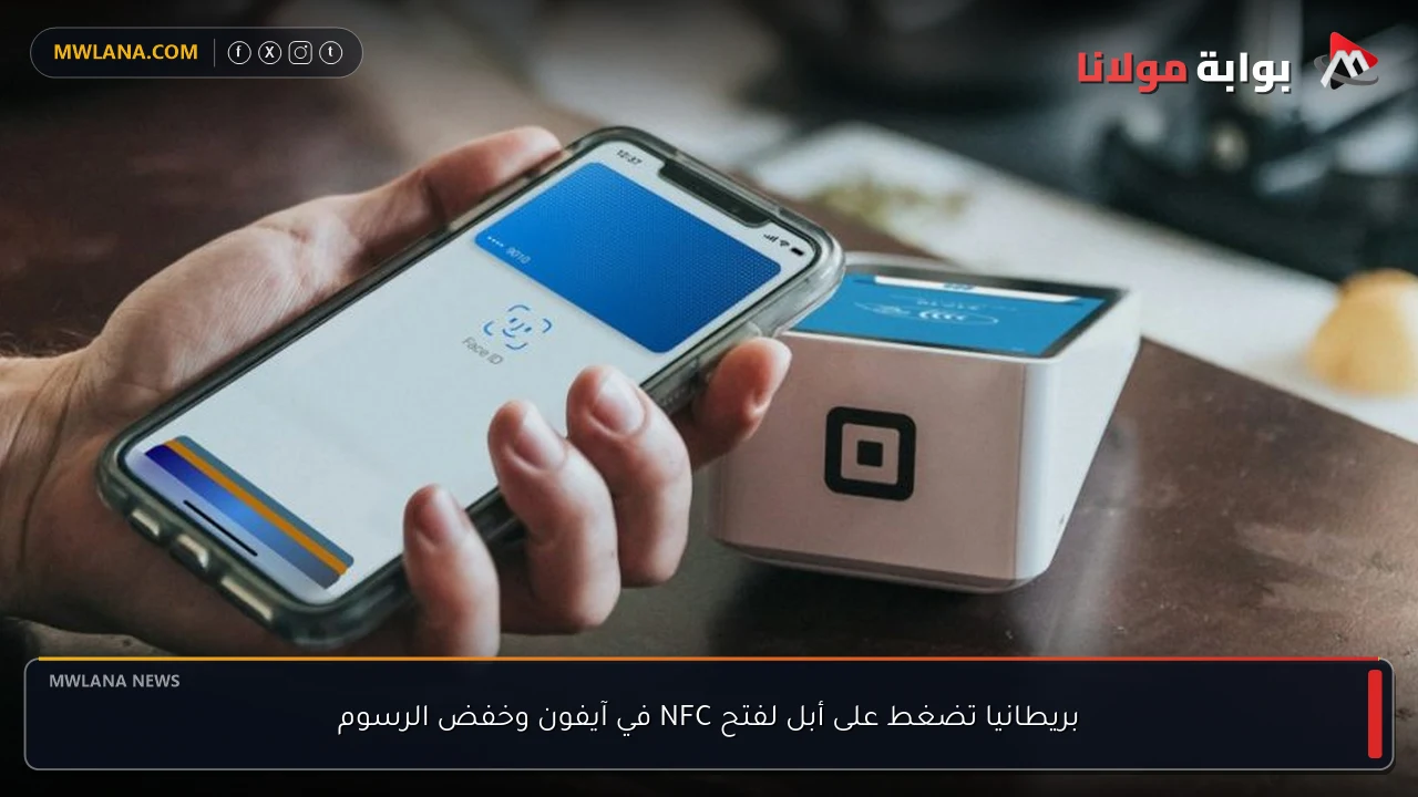 بريطانيا تضغط على أبل لفتح NFC في آيفون وخفض الرسوم