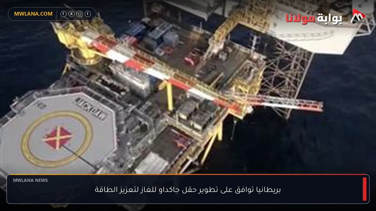 بريطانيا توافق على تطوير حقل جاكداو للغاز لتعزيز الطاقة