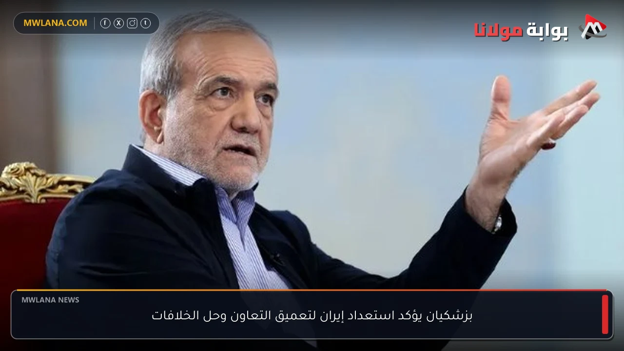بزشكيان يؤكد استعداد إيران لتعميق التعاون وحل الخلافات