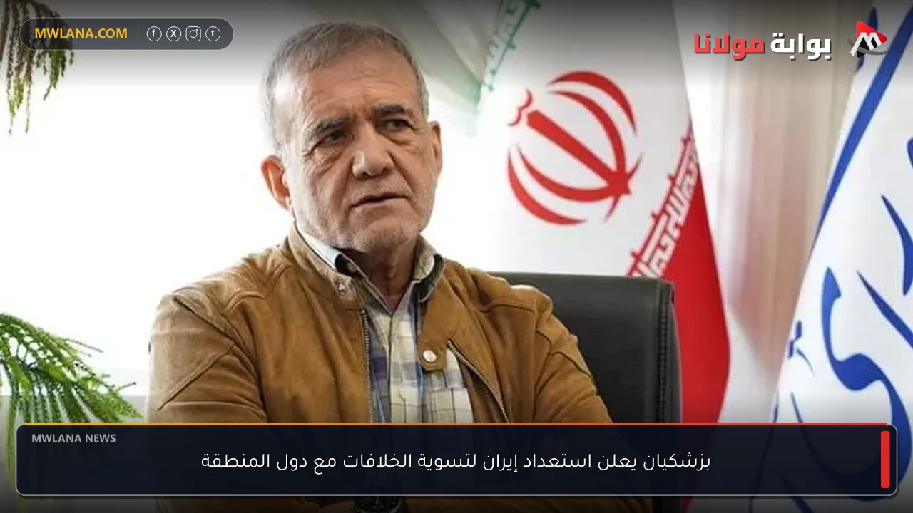 بزشكيان يعلن استعداد إيران لتسوية الخلافات مع دول المنطقة