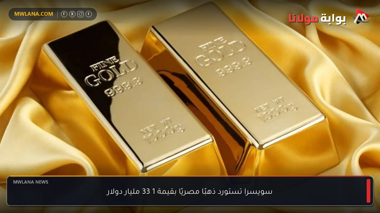سويسرا تستورد ذهبًا مصريًا بقيمة 1 33 مليار دولار