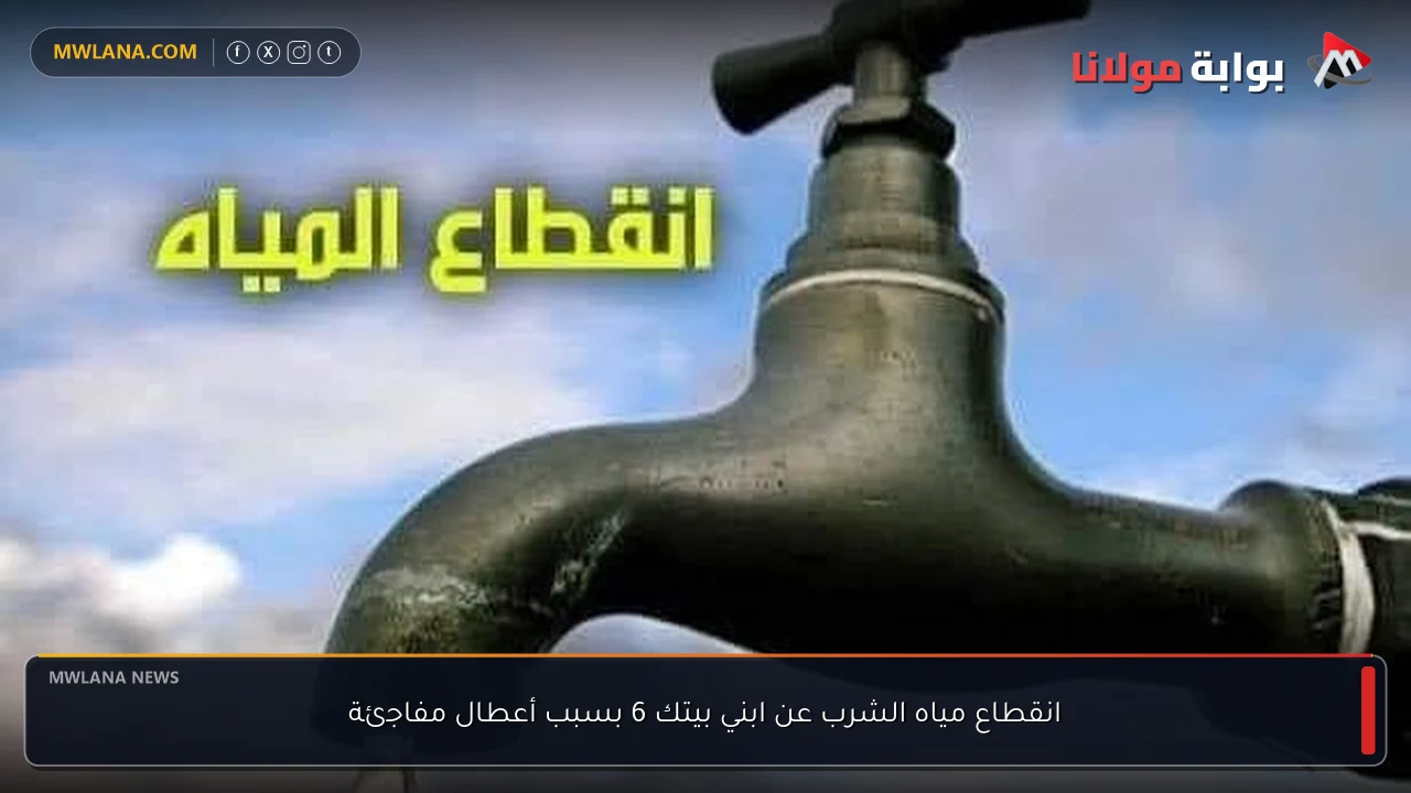 انقطاع مياه الشرب عن ابني بيتك 6 بسبب أعطال مفاجئة
