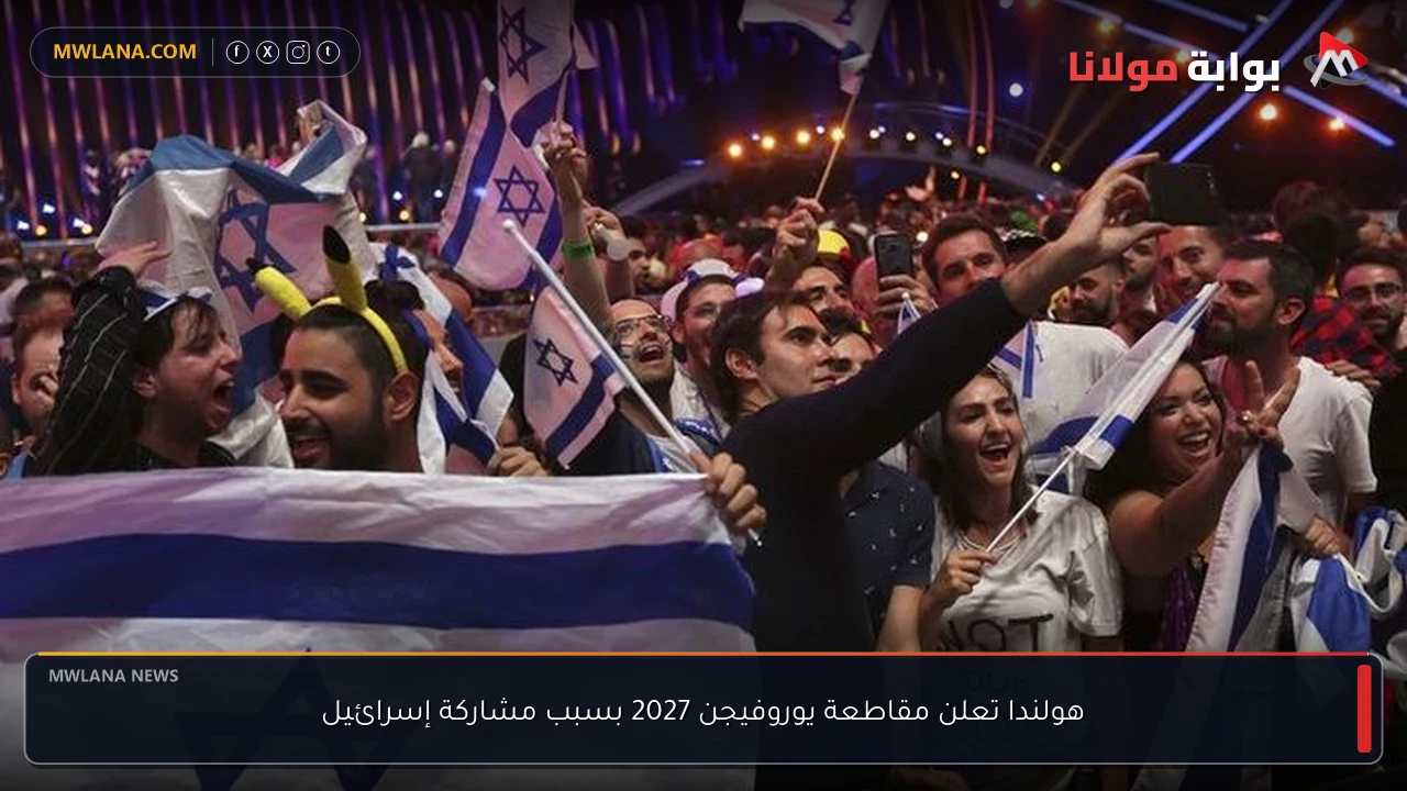 هولندا تعلن مقاطعة يوروفيجن 2027 بسبب مشاركة إسرائيل