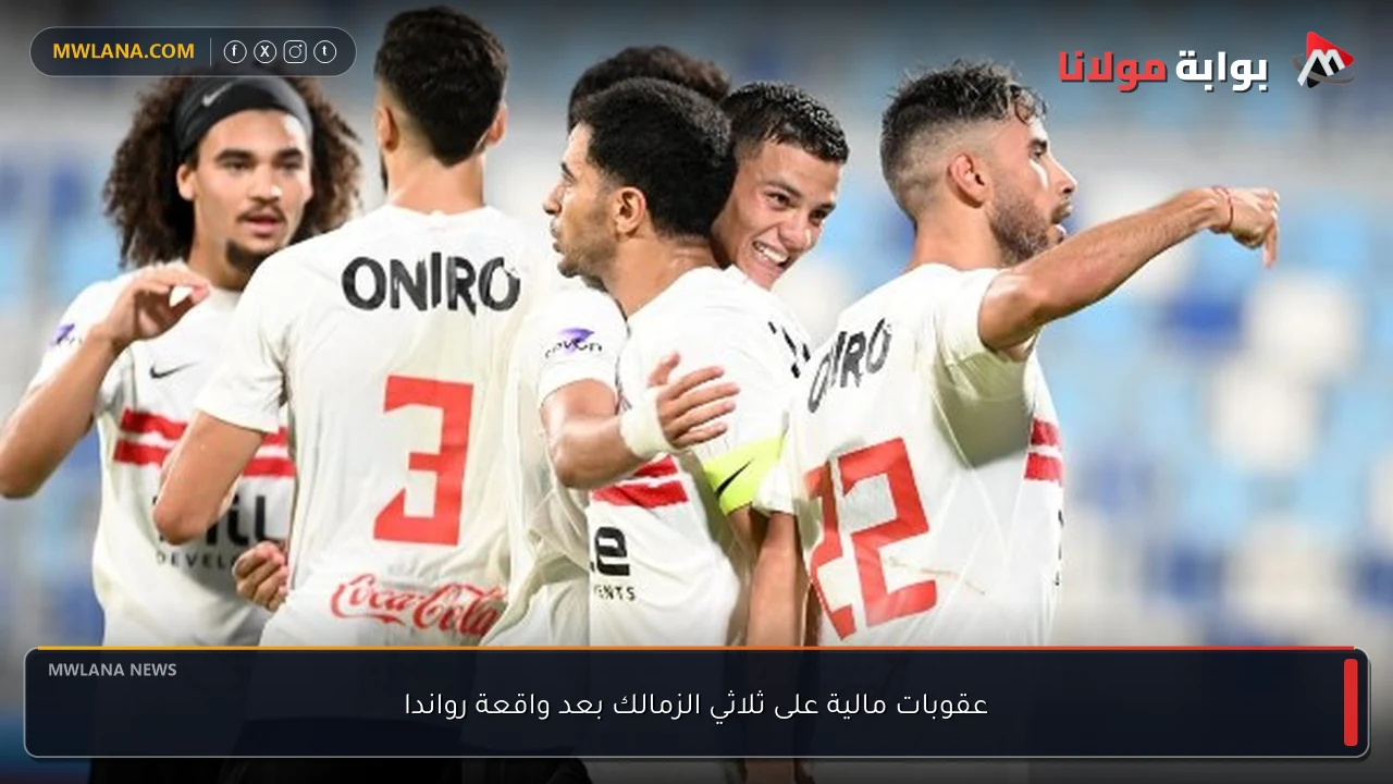عقوبات مالية على ثلاثي الزمالك بعد واقعة رواندا