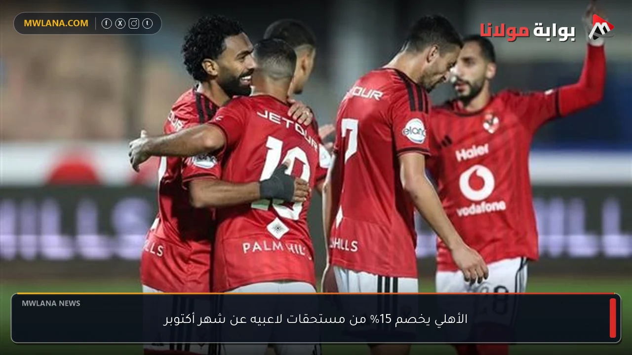 الأهلي يخصم 15% من مستحقات لاعبيه عن شهر أكتوبر
