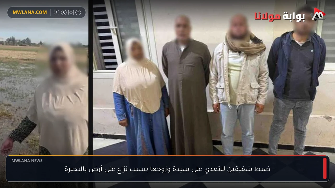 ضبط شقيقين للتعدي على سيدة وزوجها بسبب نزاع على أرض بالبحيرة