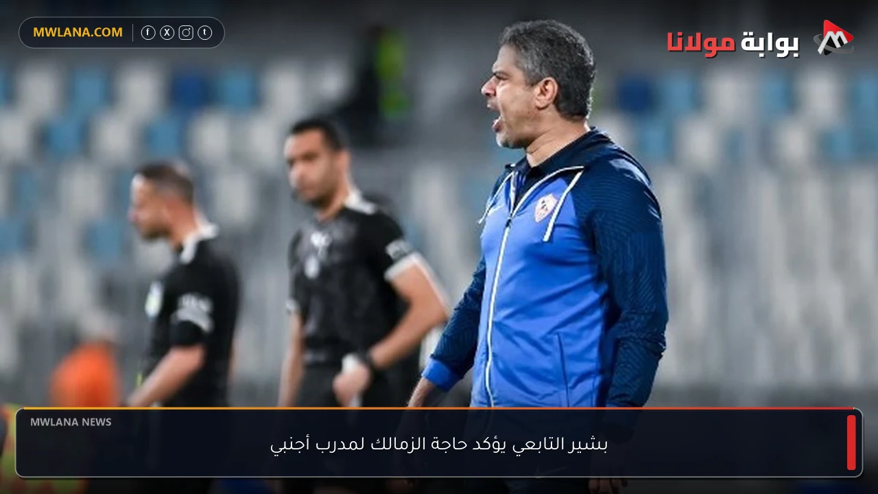 بشير التابعي يؤكد حاجة الزمالك لمدرب أجنبي