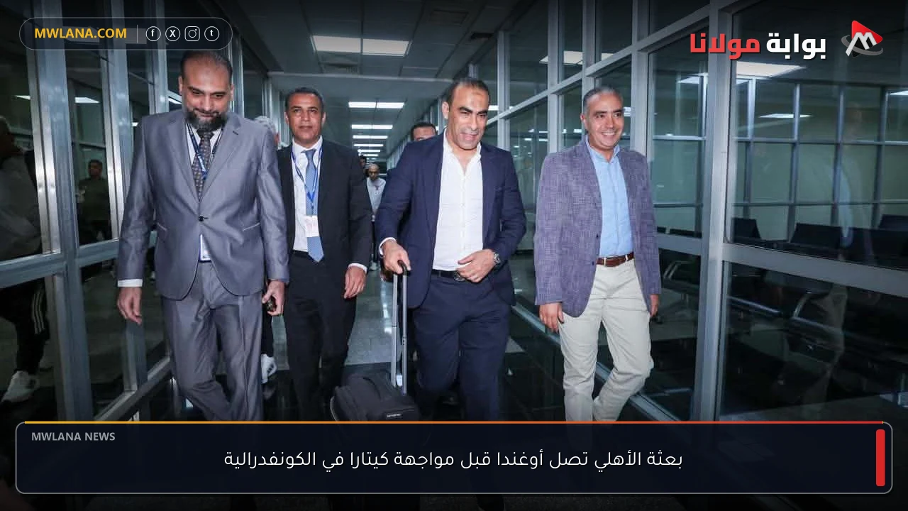 بعثة الأهلي تصل أوغندا قبل مواجهة كيتارا في الكونفدرالية