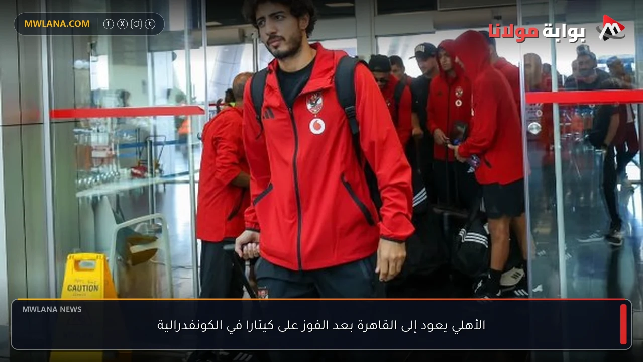 الأهلي يعود إلى القاهرة بعد الفوز على كيتارا في الكونفدرالية