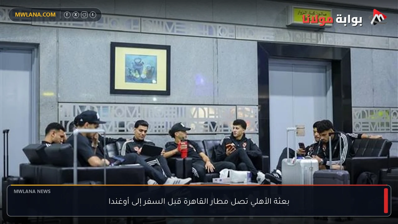 بعثة الأهلي تصل مطار القاهرة قبل السفر إلى أوغندا