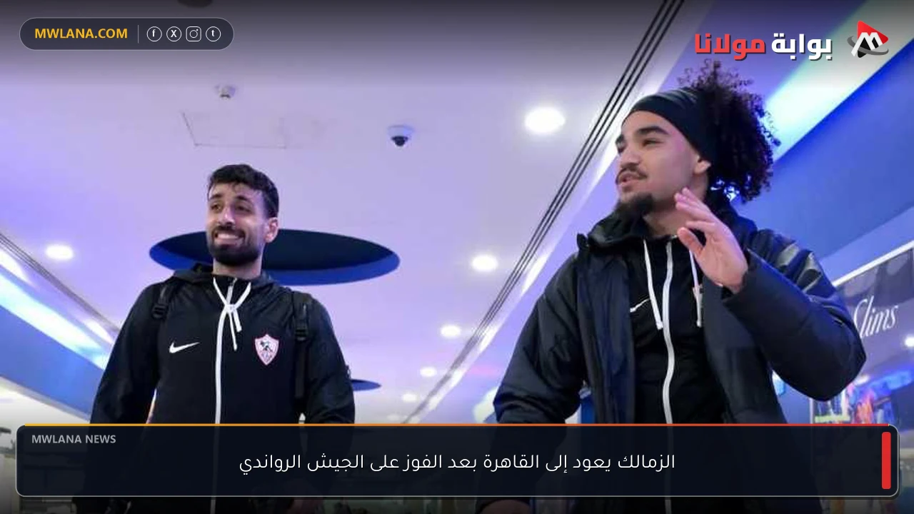 الزمالك يعود إلى القاهرة بعد الفوز على الجيش الرواندي