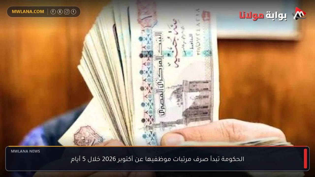 الحكومة تبدأ صرف مرتبات موظفيها عن أكتوبر 2026 خلال 5 أيام