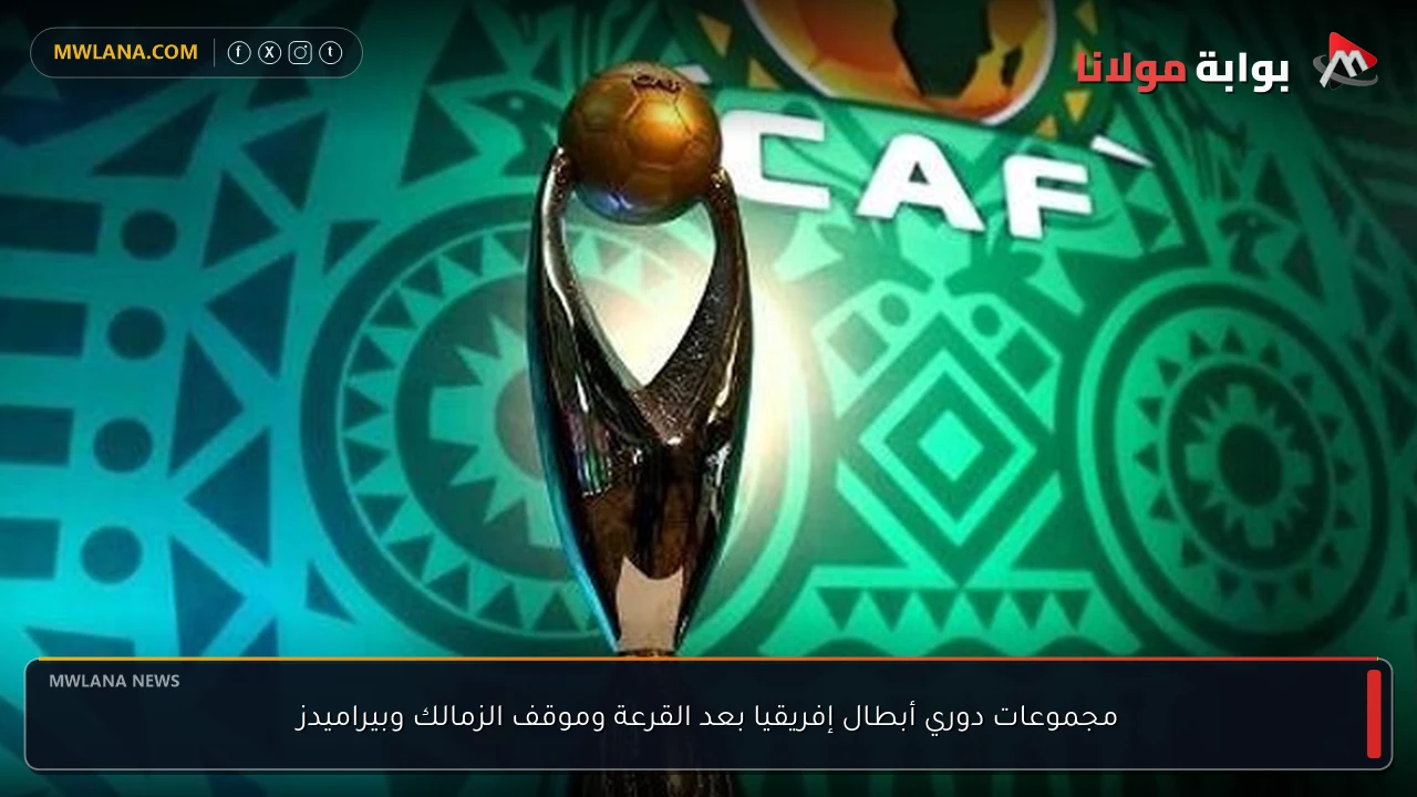 مجموعات دوري أبطال إفريقيا بعد القرعة وموقف الزمالك وبيراميدز