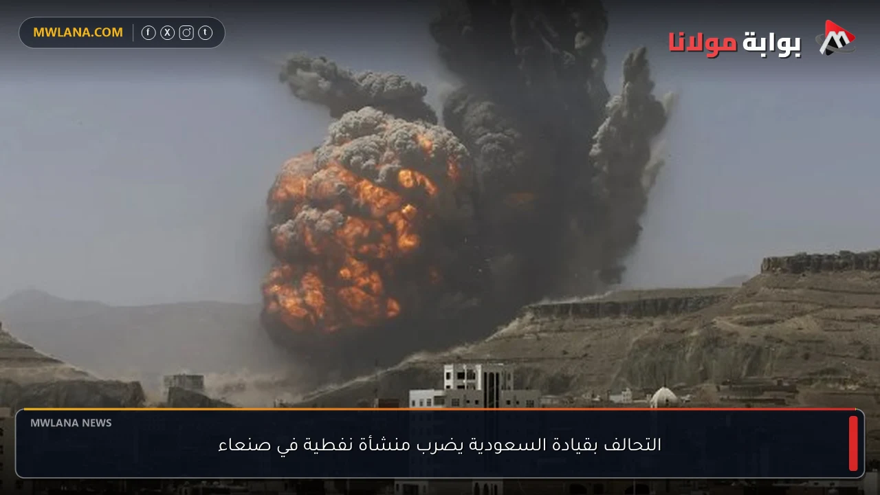 التحالف بقيادة السعودية يضرب منشأة نفطية في صنعاء