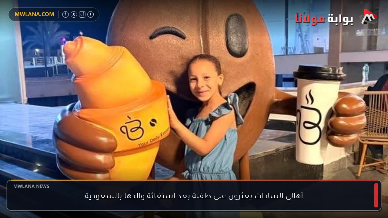 أهالي السادات يعثرون على طفلة بعد استغاثة والدها بالسعودية