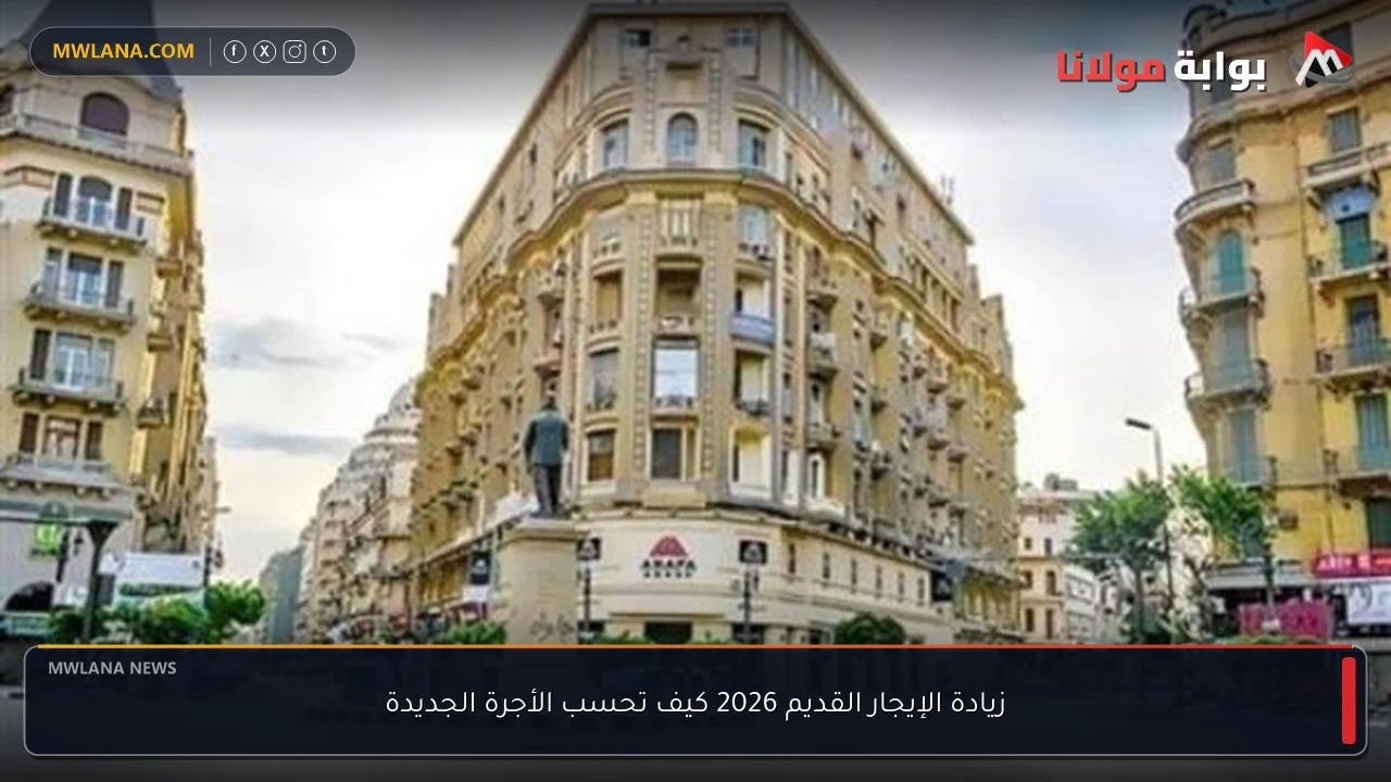 زيادة الإيجار القديم 2026 كيف تحسب الأجرة الجديدة