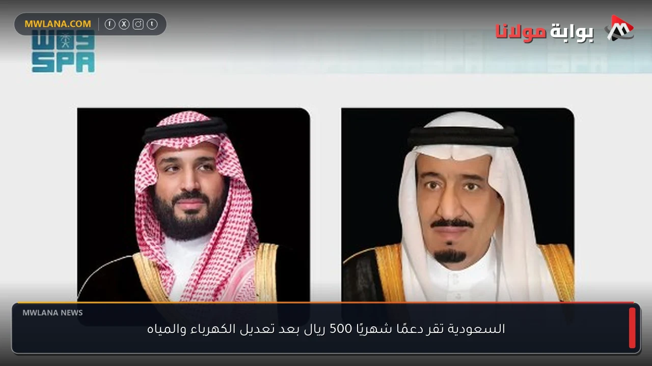 السعودية تقر دعمًا شهريًا 500 ريال بعد تعديل الكهرباء والمياه