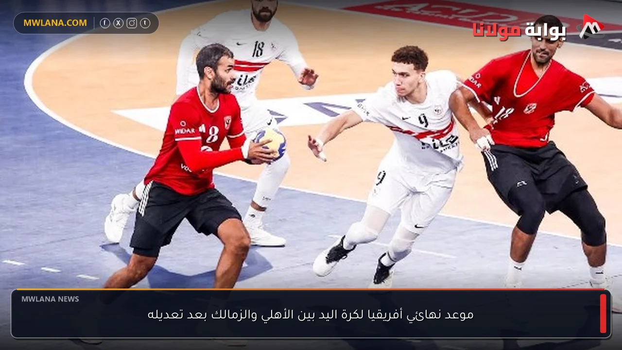 موعد نهائي أفريقيا لكرة اليد بين الأهلي والزمالك بعد تعديله