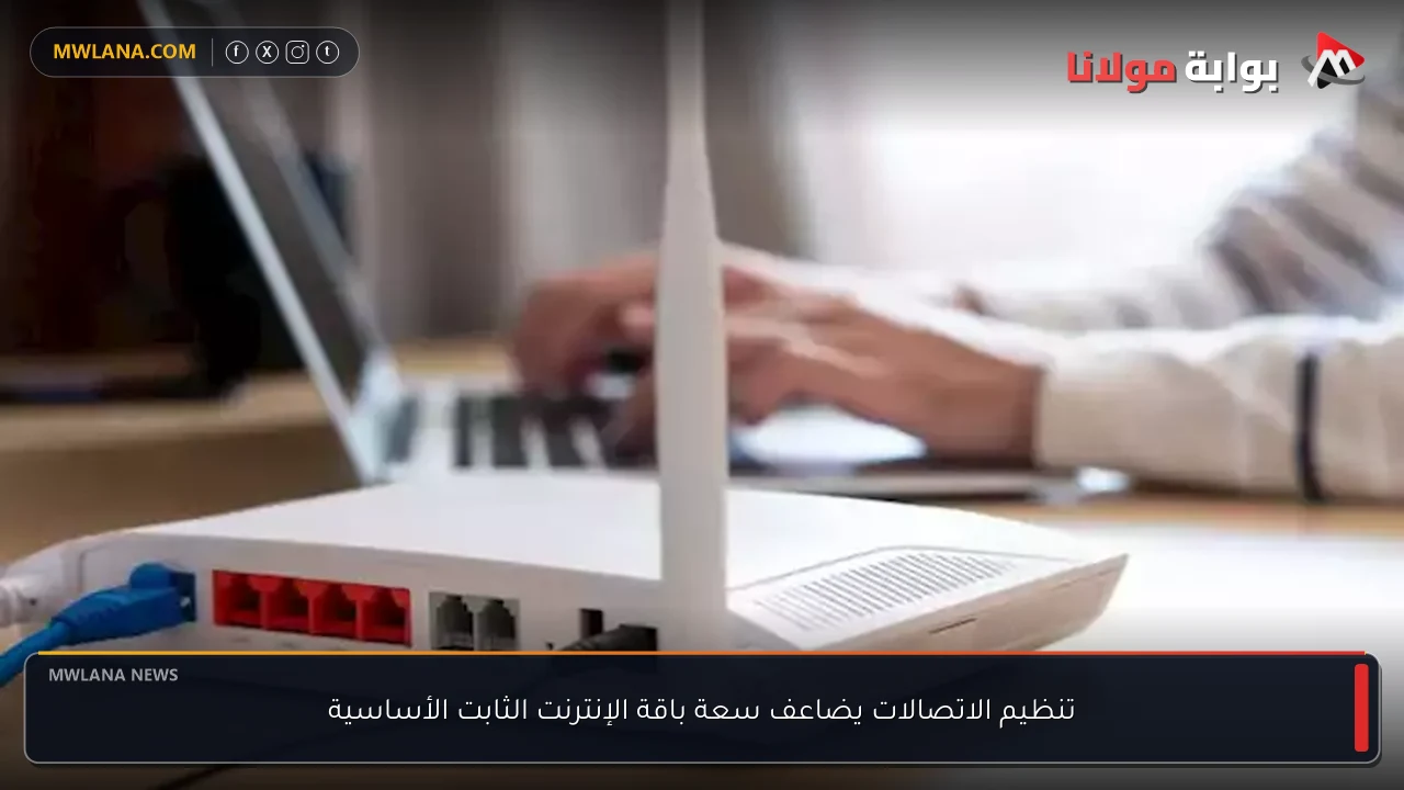 تنظيم الاتصالات يضاعف سعة باقة الإنترنت الثابت الأساسية
