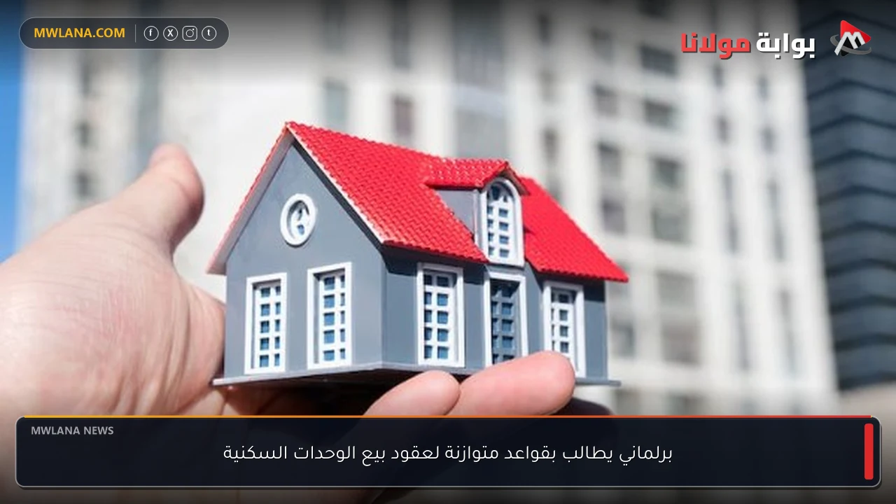 برلماني يطالب بقواعد متوازنة لعقود بيع الوحدات السكنية