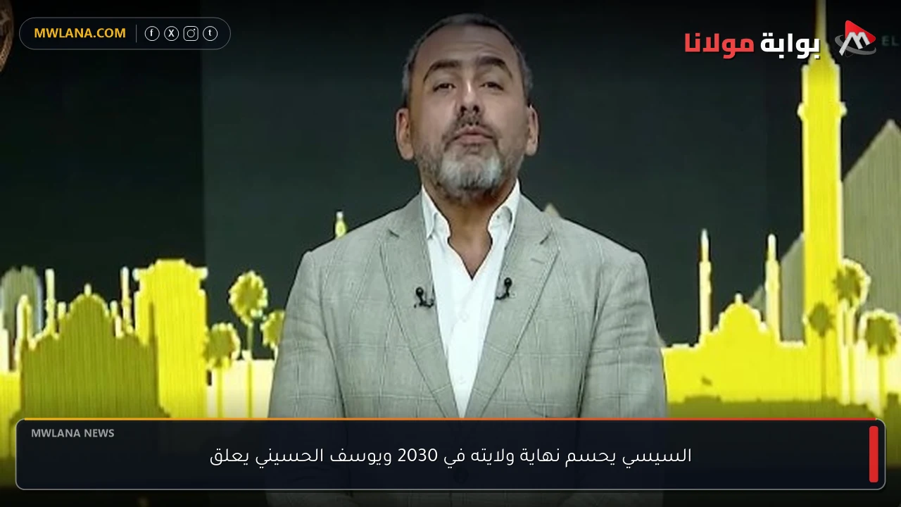 السيسي يحسم نهاية ولايته في 2030 ويوسف الحسيني يعلق