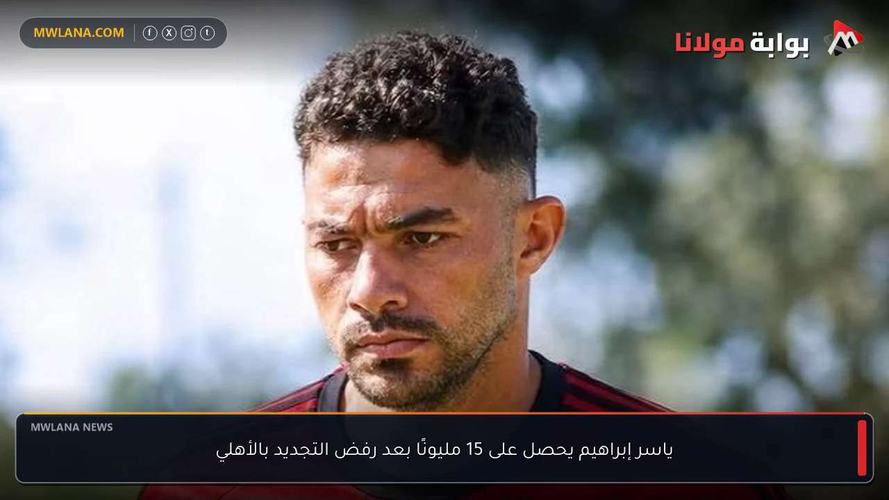 ياسر إبراهيم يحصل على 15 مليونًا بعد رفض التجديد بالأهلي