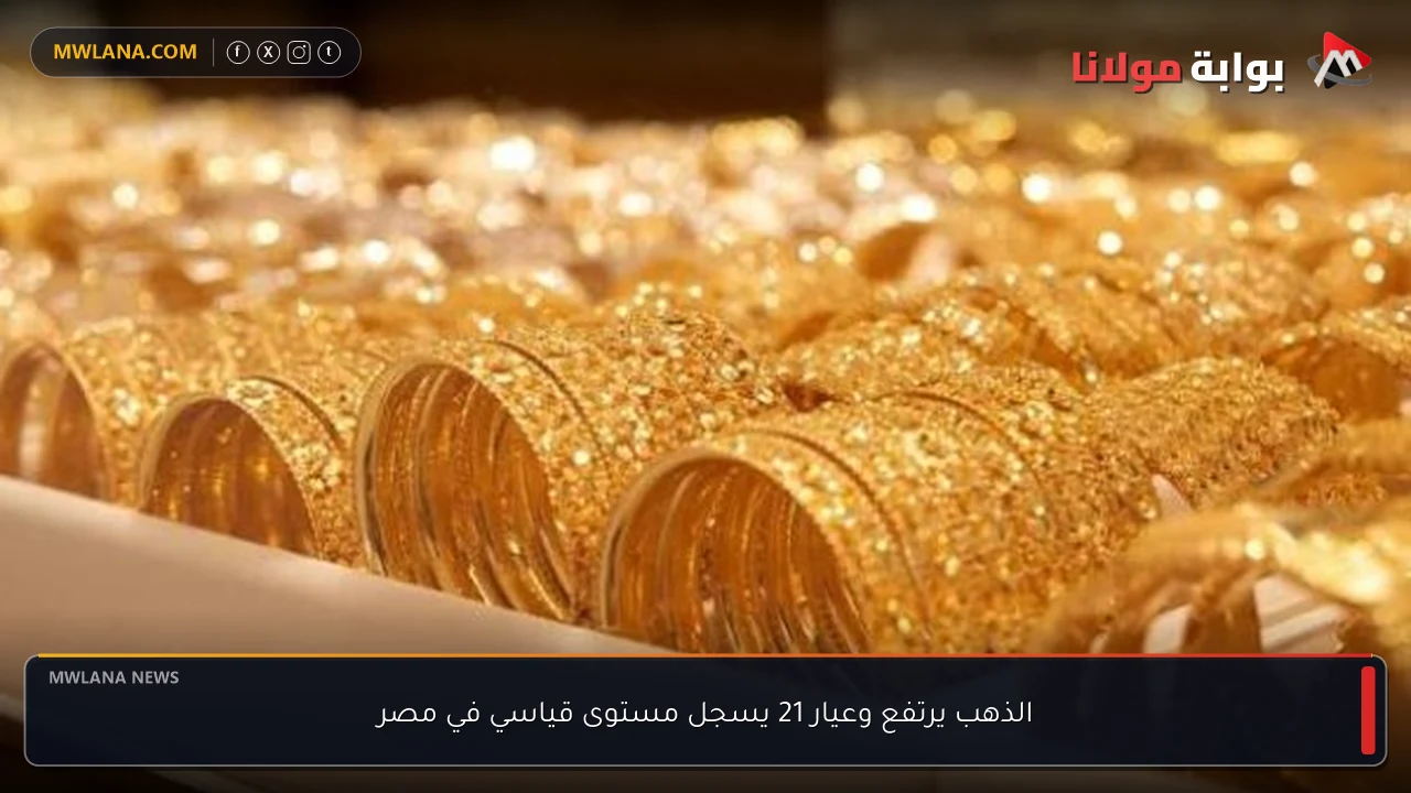 الذهب يرتفع وعيار 21 يسجل مستوى قياسي في مصر