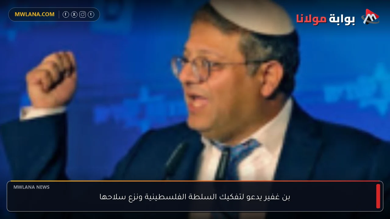 بن غفير يدعو لتفكيك السلطة الفلسطينية ونزع سلاحها