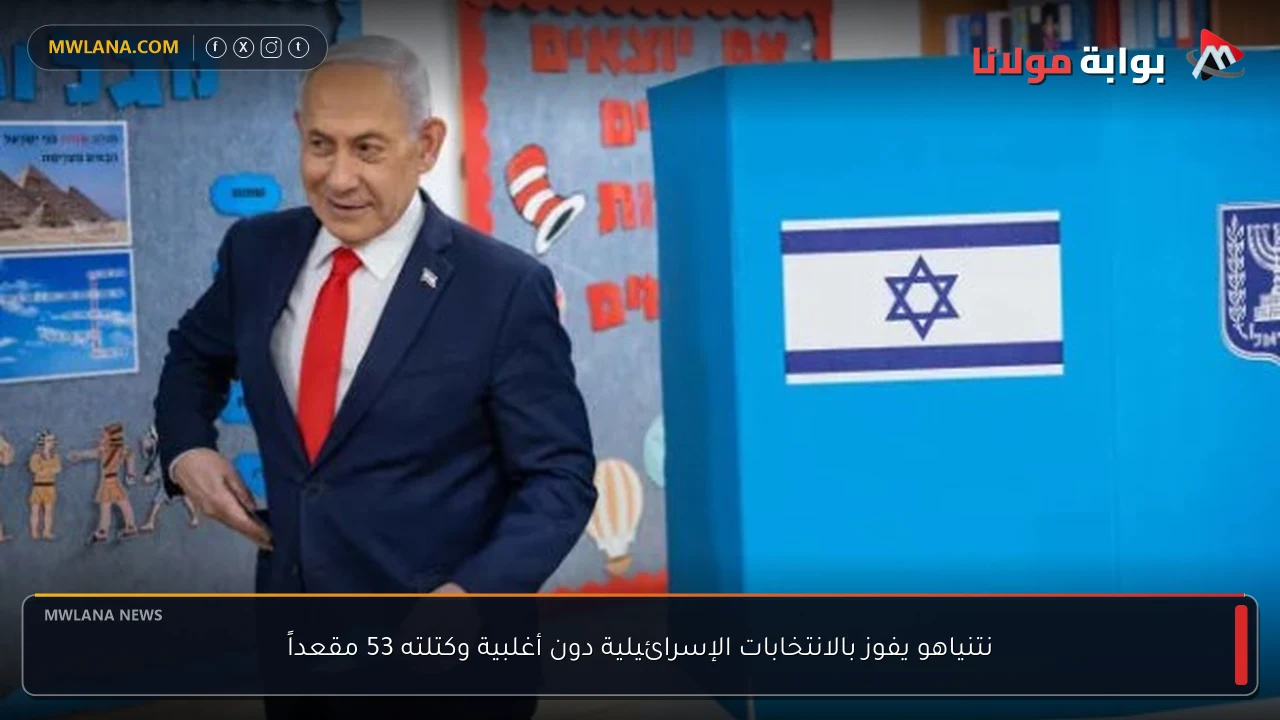 نتنياهو يفوز بالانتخابات الإسرائيلية دون أغلبية وكتلته 53 مقعداً