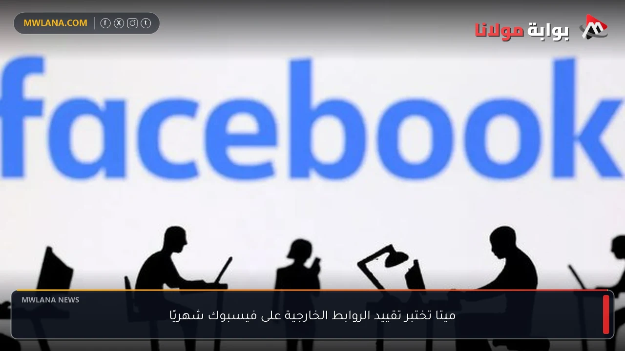 ميتا تختبر تقييد الروابط الخارجية على فيسبوك شهريًا