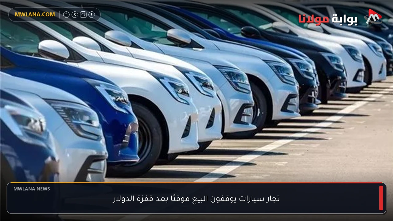 تجار سيارات يوقفون البيع مؤقتًا بعد قفزة الدولار