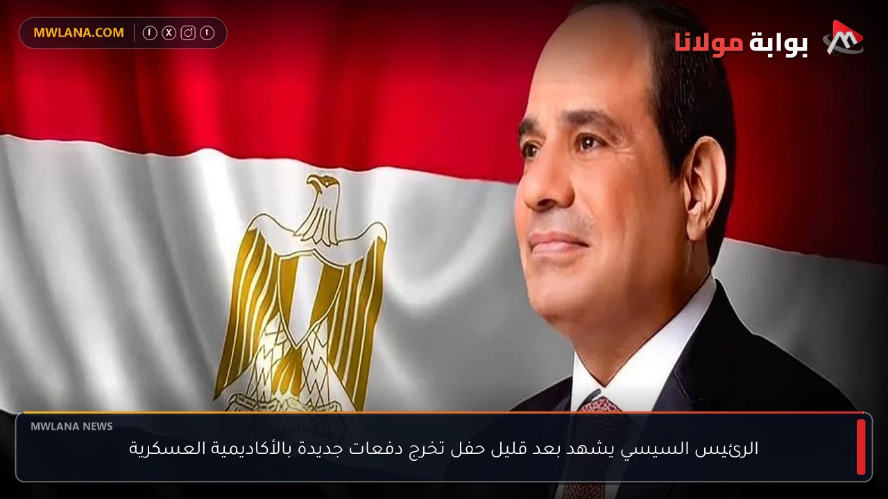 الرئيس السيسي يشهد بعد قليل حفل تخرج دفعات جديدة بالأكاديمية العسكرية