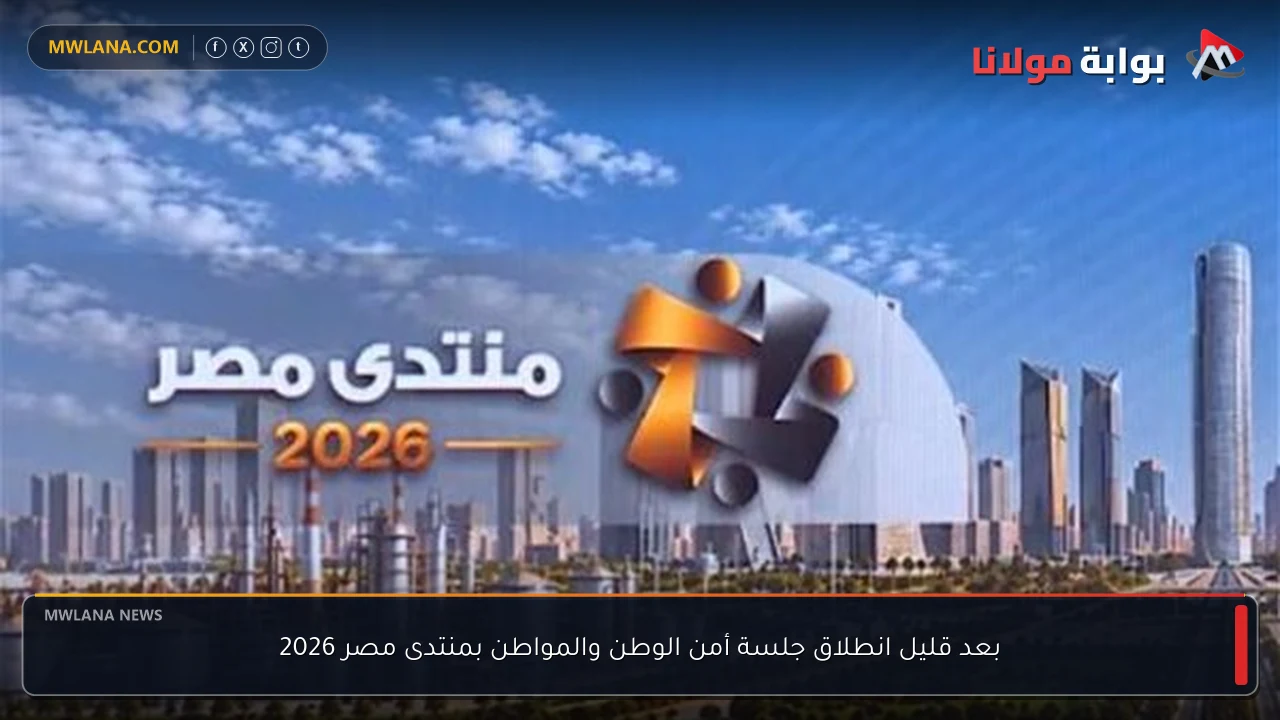 بعد قليل انطلاق جلسة أمن الوطن والمواطن بمنتدى مصر 2026