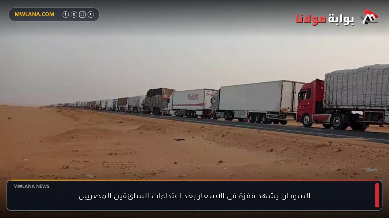 السودان يشهد قفزة في الأسعار بعد اعتداءات السائقين المصريين