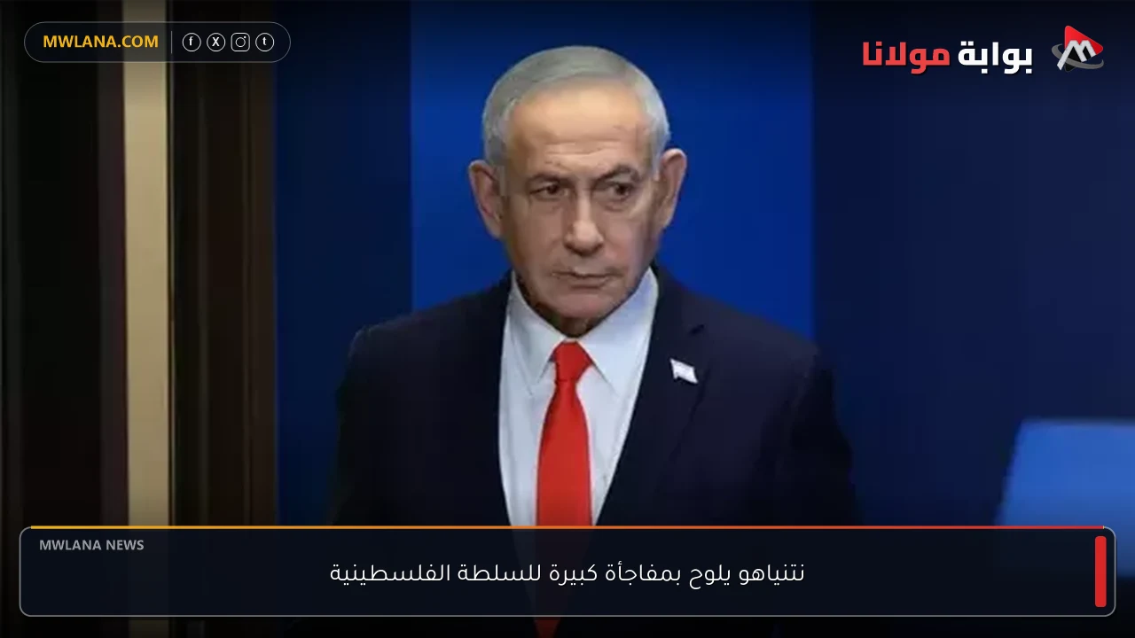 نتنياهو يلوح بمفاجأة كبيرة للسلطة الفلسطينية